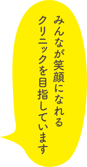 みんなが笑顔になれるクリニックを目指しています