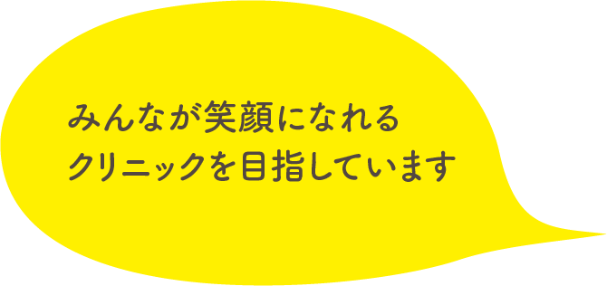 みんなが笑顔になれるクリニックを目指しています